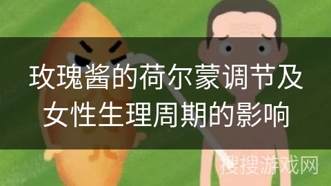 玫瑰酱的荷尔蒙调节及女性生理周期的影响