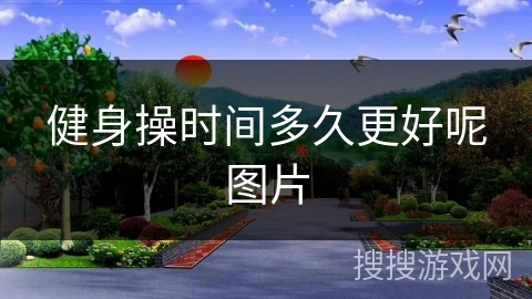 健身操时间多久更好呢图片