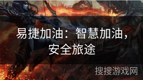 易捷加油：智慧加油，安全旅途