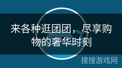 来各种逛团团，尽享购物的奢华时刻