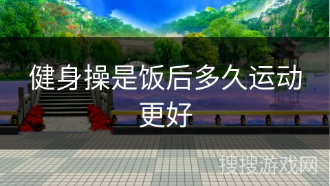 健身操是饭后多久运动更好