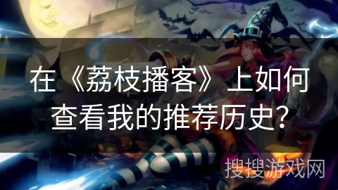 在《荔枝播客》上如何查看我的推荐历史？