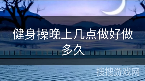 健身操晚上几点做好做多久