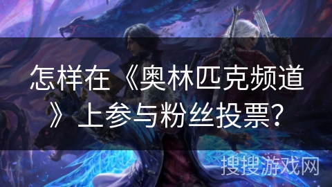 怎样在《奥林匹克频道》上参与粉丝投票？