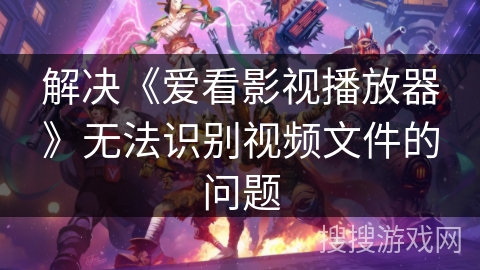 解决《爱看影视播放器》无法识别视频文件的问题