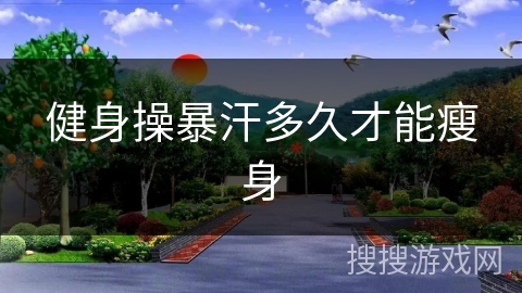 健身操暴汗多久才能瘦身