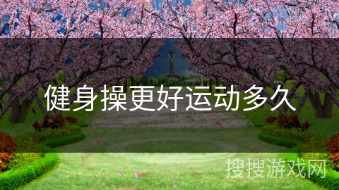 健身操更好运动多久