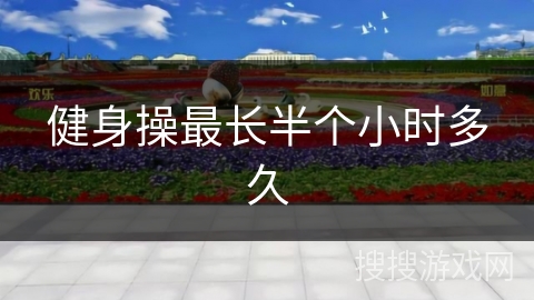 健身操最长半个小时多久