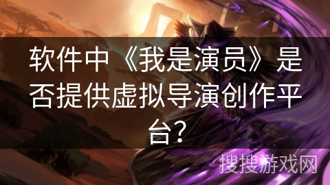 软件中《我是演员》是否提供虚拟导演创作平台？