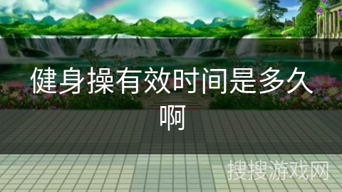 健身操有效时间是多久啊