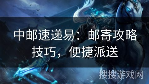 中邮速递易：邮寄攻略技巧，便捷派送