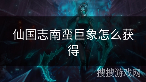 仙国志南蛮巨象怎么获得