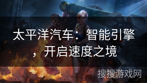 太平洋汽车：智能引擎，开启速度之境