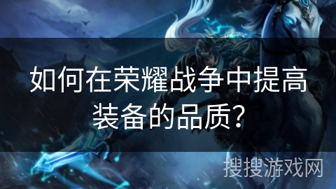 如何在荣耀战争中提高装备的品质？