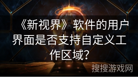 《新视界》软件的用户界面是否支持自定义工作区域？