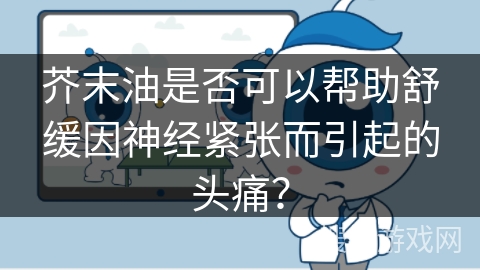 芥末油是否可以帮助舒缓因神经紧张而引起的头痛？