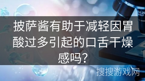 披萨酱有助于减轻因胃酸过多引起的口舌干燥感吗？