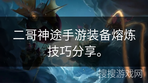 二哥神途手游装备熔炼技巧分享。