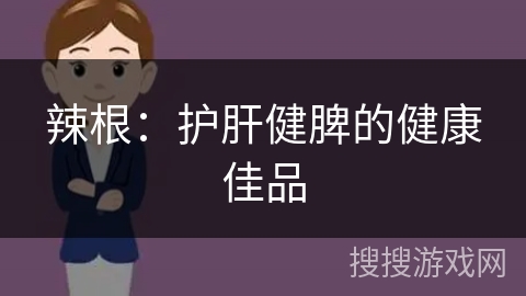 辣根：护肝健脾的健康佳品