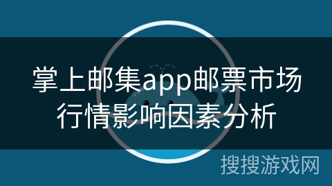 掌上邮集app邮票市场行情影响因素分析