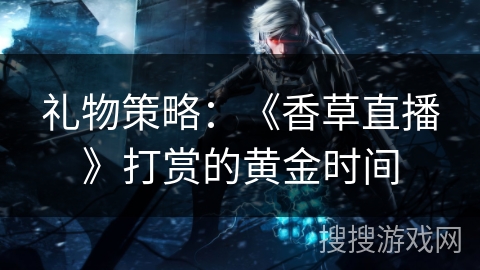 礼物策略：《香草直播》打赏的黄金时间