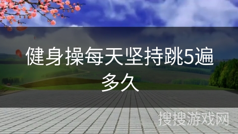 健身操每天坚持跳5遍多久
