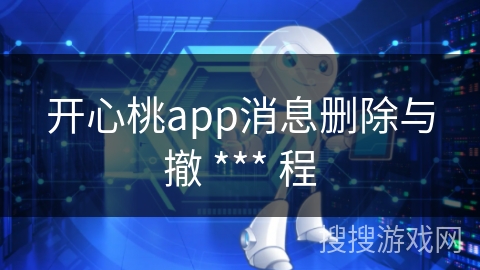 开心桃app消息删除与撤 *** 程