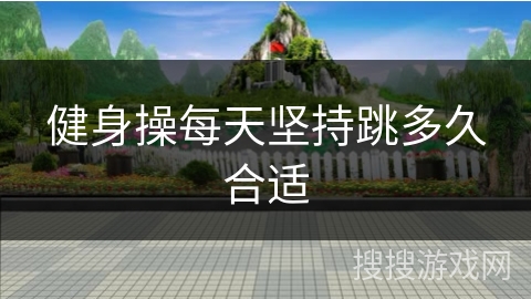 健身操每天坚持跳多久合适