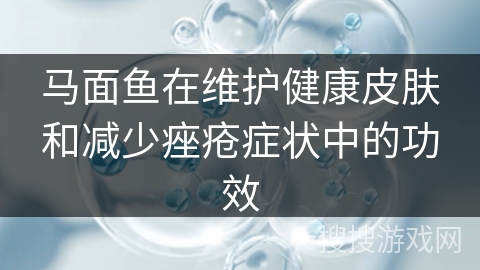 马面鱼在维护健康皮肤和减少痤疮症状中的功效
