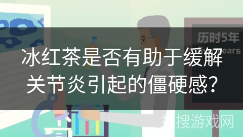 冰红茶是否有助于缓解关节炎引起的僵硬感？