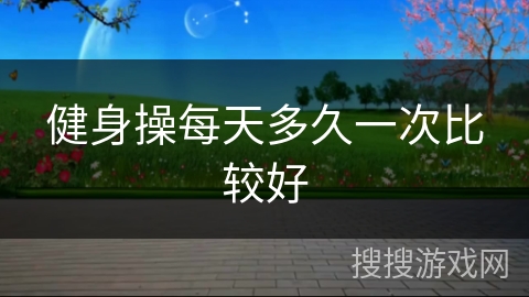 健身操每天多久一次比较好