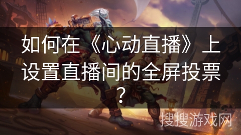 如何在《心动直播》上设置直播间的全屏投票？