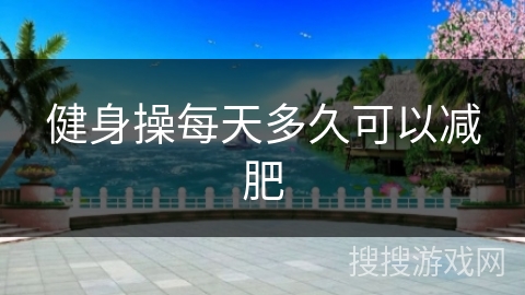 健身操每天多久可以减肥