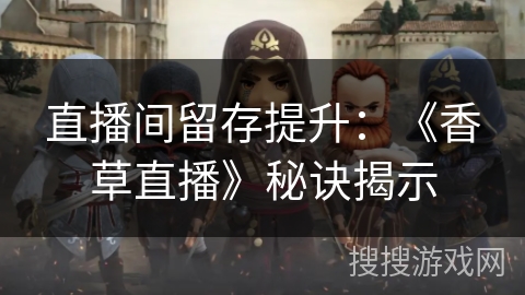 直播间留存提升：《香草直播》秘诀揭示