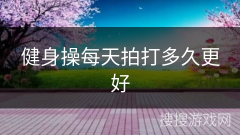 健身操每天拍打多久更好