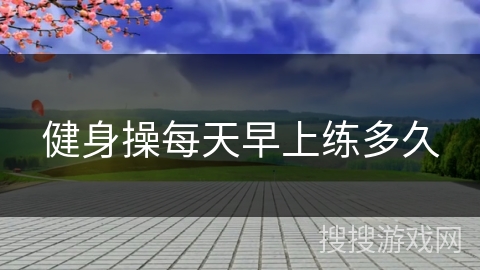 健身操每天早上练多久