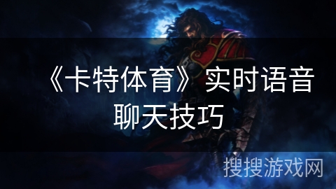 《卡特体育》实时语音聊天技巧