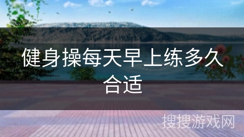 健身操每天早上练多久合适