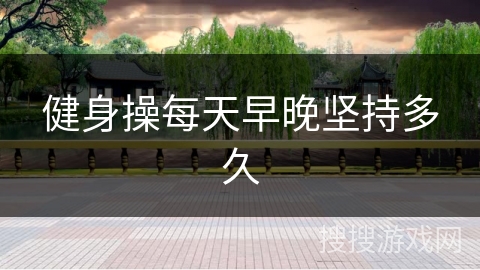 健身操每天早晚坚持多久