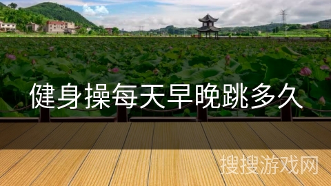 健身操每天早晚跳多久