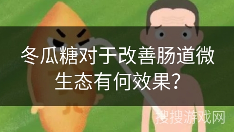 冬瓜糖对于改善肠道微生态有何效果？