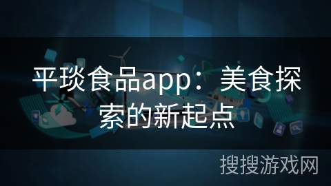 平琰食品app：美食探索的新起点