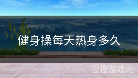 健身操每天热身多久