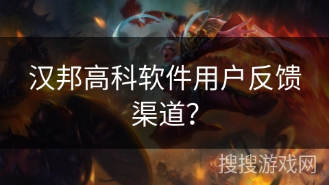 汉邦高科软件用户反馈渠道？