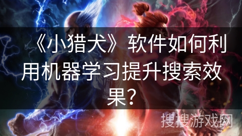 《小猎犬》软件如何利用机器学习提升搜索效果？