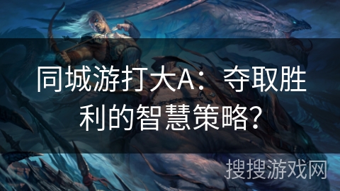 同城游打大A：夺取胜利的智慧策略？