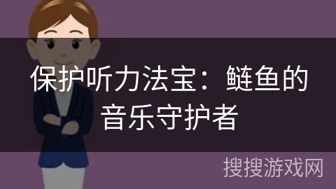 保护听力法宝：鲢鱼的音乐守护者