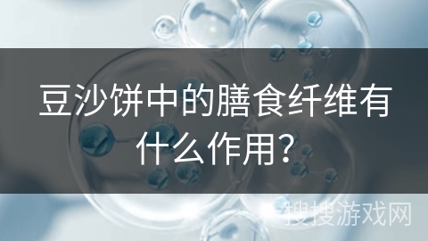 豆沙饼中的膳食纤维有什么作用？