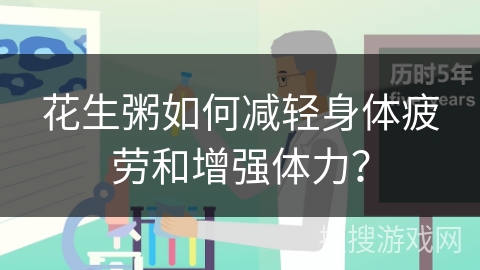 花生粥如何减轻身体疲劳和增强体力？