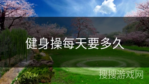 健身操每天要多久 健身操每天要多久